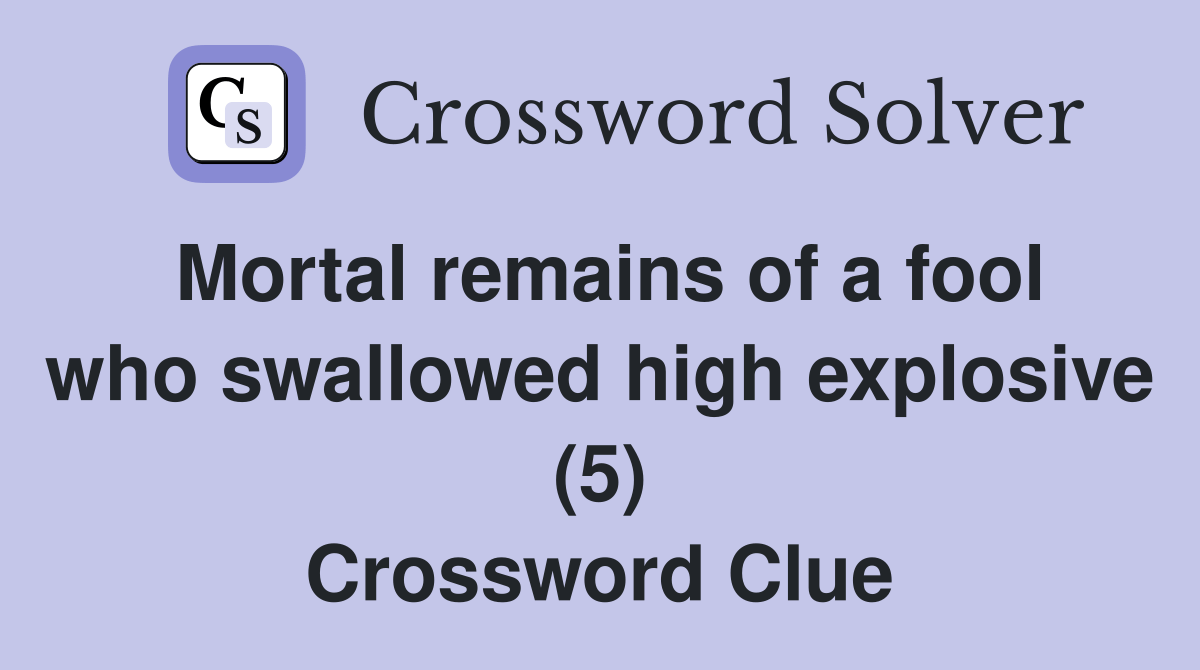 Mortal remains of a fool who swallowed high explosive (5) Crossword